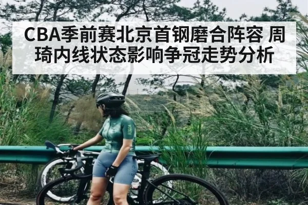 CBA季前赛北京首钢磨合阵容 周琦内线状态影响争冠走势分析