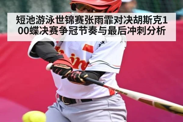短池游泳世锦赛张雨霏对决胡斯克100蝶决赛争冠节奏与最后冲刺分析