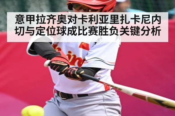 意甲拉齐奥对卡利亚里扎卡尼内切与定位球成比赛胜负关键分析